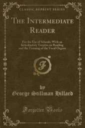 The Intermediate Reader: For the Use of Schools; With an Introductory Treatise on Reading and the Training of the Vocal Organs (Classic Reprint)