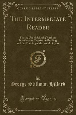 The Intermediate Reader: For the Use of Schools; With an Introductory Treatise on Reading and the Training of the Vocal Organs (Classic Reprint)