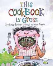 This Cookbook is Gross: Revolting recipes to freak out your friends