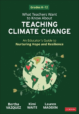 What Teachers Want to Know About Teaching Climate Change: An Educator’s Guide to Nurturing Hope and Resilience (Grades K-12)