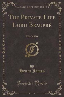 The Private Life Lord Beaupré: The Visits (Classic Reprint)