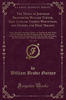 The Trials of Jeremiah Brandreth, William Turner, Isaac Ludlam, George Weightman, and Others, for High Treason, Vol. 2 of 2: Under a Special Commission at Derby, on Thursday the 16th, Friday the 17th, Saturday the 18th, Monday the 20th, Tuesday the 21st,