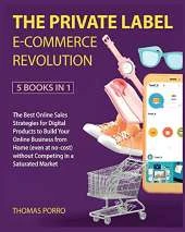 The Profitable Way for Private Label [5 Books in 1]: The Best Online Sales Strategies for Digital Products to Build Your Online Business from Home (even at no-cost) without Competing in a Saturated Market