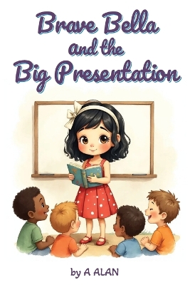 Brave Bella and the Big Presentation: A confidence-building story about courage and finding your voice