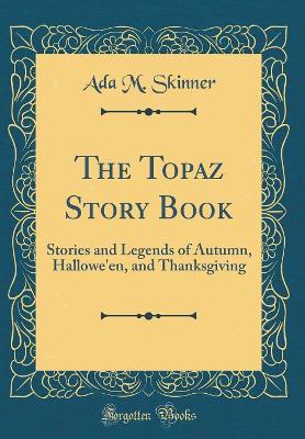 The Topaz Story Book: Stories and Legends of Autumn, Hallowe'en, and Thanksgiving (Classic Reprint)