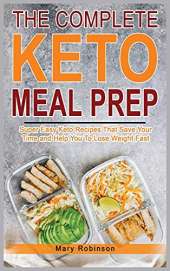 The Complete Keto Meal Prep: Super Easy Keto Recipes That Save Your Time and Help You To Lose Weight Fast