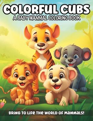 Colorful Cubs: A Baby Mammal Coloring Book