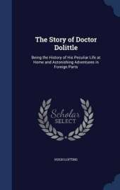 The Story of Doctor Dolittle: Being the History of His Peculiar Life at Home and Astonishing Adventures in Foreign Parts