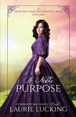 A Noble Purpose (Cornerstone Series, #1): a Hans, Who Made the Princess Laugh Retelling