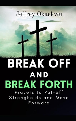 Break Off and Break Forth: Prayers to put-off strongholds and move forward