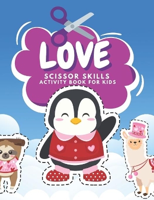 Love Scissor Skills Activity Book For Kids: Fun Valentine Scissor Skills Coloring And Practice Cutting For Preschool Toddlers Ages 3 And Up Valentines Day Coloring Book For Kids
