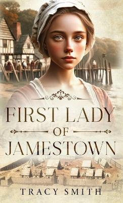 First Lady of Jamestown: A YA Historical Fiction Novel Based on the Life and Adventures of Anne Burras, the First Englishwoman to Survive the New World