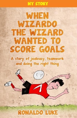When Wizardo The Wizard Wanted To Score Goals: A story of jealousy, teamwork and doing the right thing