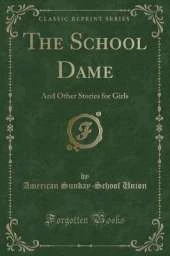 The School Dame: And Other Stories for Girls (Classic Reprint)