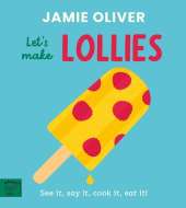 Jamie Oliver: Let's Make Lollies: See it, say it, cook it, eat it!