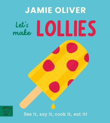 Jamie Oliver: Let's Make Lollies: See it, say it, cook it, eat it!
