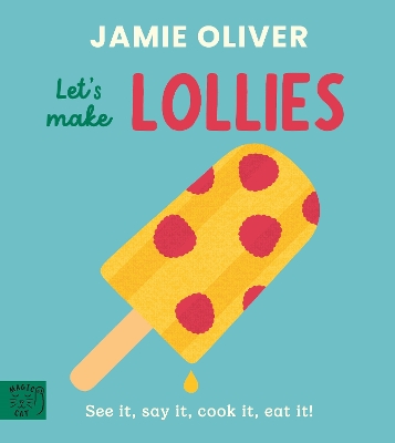 Jamie Oliver: Let's Make Lollies: See it, say it, cook it, eat it!