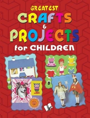 Greatest Crafts & Projects for Children: Interesting Projects for Children to Keep Them Entertained