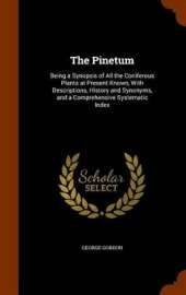 The Pinetum: Being a Synopsis of All the Coniferous Plants at Present Known, With Descriptions, History and Synonyms, and a Comprehensive Systematic Index