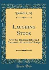 Laughing Stock: Over Six-Hundred Jokes and Anecdotes of Uncertain Vintage (Classic Reprint)
