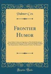 Frontier Humor: Some Rather Ludicrous Experiences That Befell Myself and My Acquaintances Among Frontier Characters Before I Made the Acquaintance of My Esteemed Friends, "the Brownies" (Classic Reprint)
