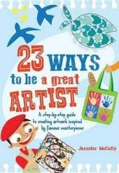 23 Ways to Be a Great Artist: A Step-By-Step Guide to Creating Artwork Inspired by Famous Masterpieces