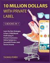 10 Million Dollars with Private Label [5 Books in 1]: Learn the Best Strategies to Earn $100k/Month Profit Using #1 Proven E-Commerce Online System to a Successful Private Label Passive Income