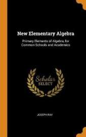 New Elementary Algebra: Primary Elements of Algebra, for Common Schools and Academics