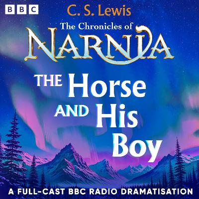 The Chronicles Of Narnia: The Horse And His Boy: A BBC Radio 4 Full-Cast Dramatisation