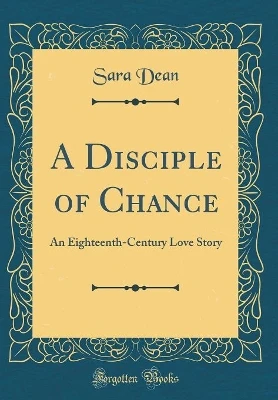 A Disciple of Chance: An Eighteenth-Century Love Story (Classic Reprint)