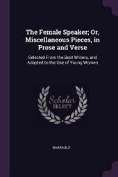 The Female Speaker; Or, Miscellaneous Pieces, in Prose and Verse: Selected From the Best Writers, and Adapted to the Use of Young Women