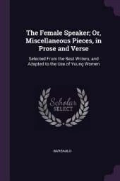 The Female Speaker; Or, Miscellaneous Pieces, in Prose and Verse: Selected From the Best Writers, and Adapted to the Use of Young Women