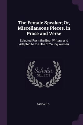 The Female Speaker; Or, Miscellaneous Pieces, in Prose and Verse: Selected From the Best Writers, and Adapted to the Use of Young Women