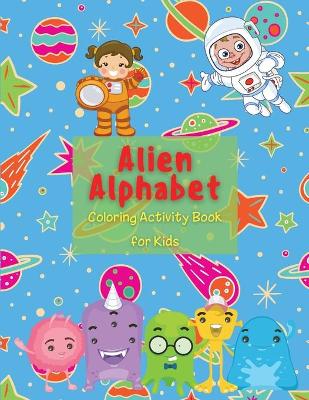 Alien Alphabet Coloring Activity Book for Kids: Kindergarten & Preschool Prep Success Numbers for Preschoolers Alphabet Workbooks for Preschoolers