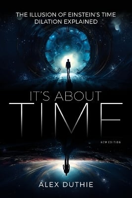 It's About Time - The Illusion of Einstein's Time Dilation Explained: New Edition