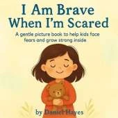 I Am Brave When I'm Scared: A gentle picture book to help kids face fears and grow strong inside