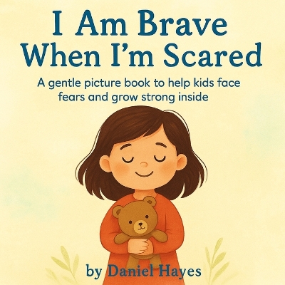 I Am Brave When I'm Scared: A gentle picture book to help kids face fears and grow strong inside