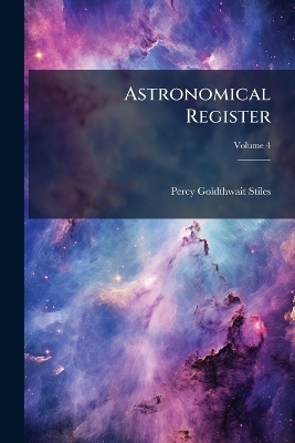 Astronomical Register: A Medium of Communication for Amateur Observers and All Others Interested in the Science of Astronomy; Volume 4