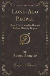 Long-Ago People: How They Lived in Britain Before History Began (Classic Reprint)