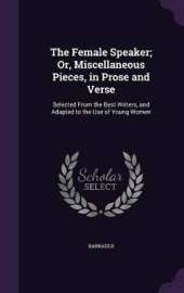 The Female Speaker; Or, Miscellaneous Pieces, in Prose and Verse: Selected From the Best Writers, and Adapted to the Use of Young Women