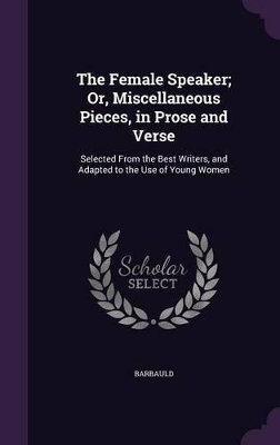 The Female Speaker; Or, Miscellaneous Pieces, in Prose and Verse: Selected From the Best Writers, and Adapted to the Use of Young Women