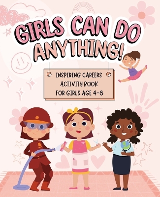 Girls Can Do Anything: Inspiring Careers Activity Book for Girls Age 4-8: Motivational Activity and Coloring Book for Kids to Empower Strong Confident Girls to Pursue Their Passion Without Gender Boundaries, Promote Self Esteem, and Celebrating Girl Power