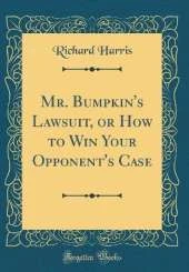 Mr. Bumpkin's Lawsuit, or How to Win Your Opponent's Case (Classic Reprint)