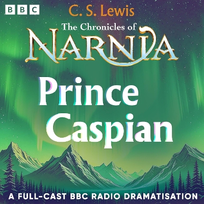 The Chronicles Of Narnia: Prince Caspian: A BBC Radio 4 Full-Cast Dramatisation