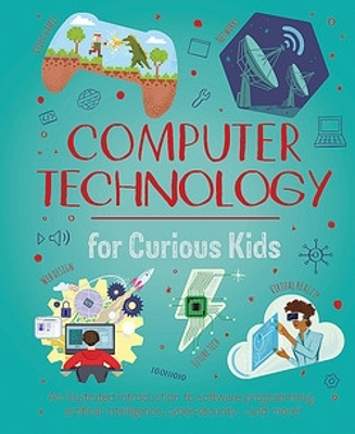 Computer Technology for Curious Kids: An illustrated introduction to software programming, artificial intelligence, cyber-security—and more!