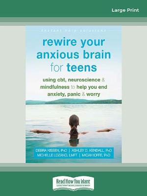Rewire Your Anxious Brain for Teens: Using CBT, Neuroscience, and Mindfulness to Help You End Anxiety, Panic, and Worry