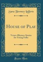 House of Play: Verses-Rhymes-Stories for Young Folks (Classic Reprint)