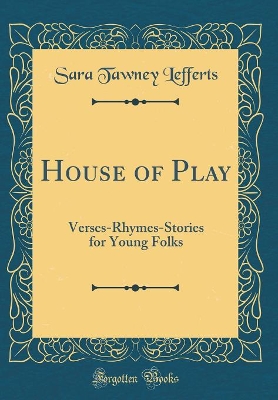 House of Play: Verses-Rhymes-Stories for Young Folks (Classic Reprint)