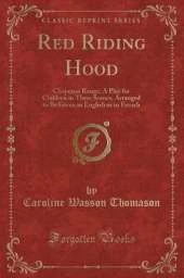 Red Riding Hood: Chaperon Rouge; A Play for Children in Three Scenes, Arranged to Be Given in English or in French (Classic Reprint)