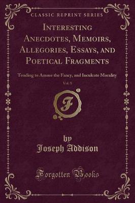 Interesting Anecdotes, Memoirs, Allegories, Essays, and Poetical Fragments, Vol. 9: Tending to Amuse the Fancy, and Inculcate Morality (Classic Reprint)